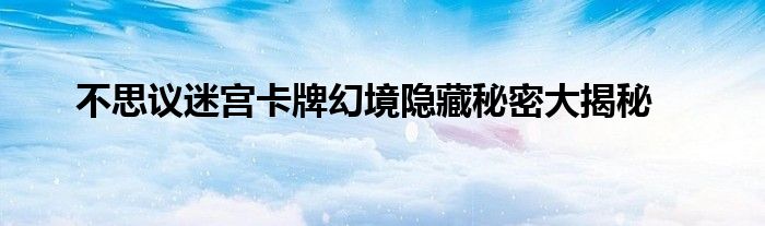 不思议迷宫卡牌幻境隐藏秘密大揭秘