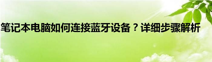 笔记本电脑如何连接蓝牙设备？详细步骤解析