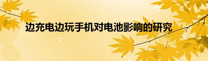 边充电边玩手机对电池影响的研究