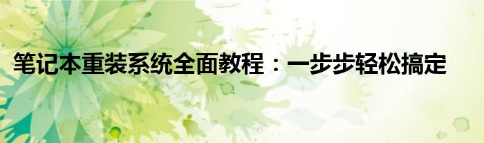 笔记本重装系统全面教程：一步步轻松搞定