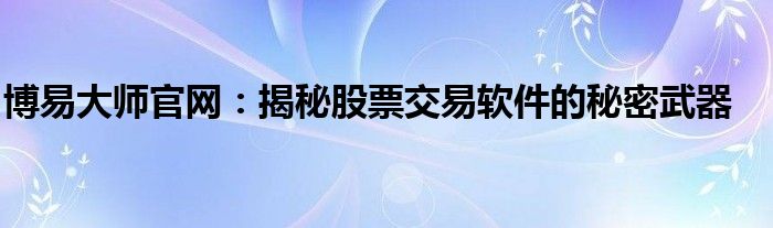 博易大师官网：揭秘股票交易软件的秘密武器