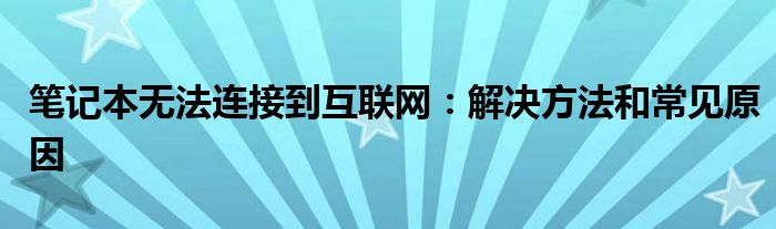 笔记本无法连接到互联网：解决方法和常见原因