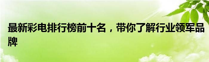 最新彩电排行榜前十名，带你了解行业领军品牌