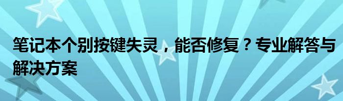 笔记本个别按键失灵，能否修复？专业解答与解决方案