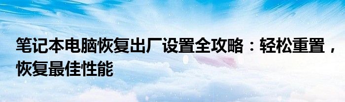 笔记本电脑恢复出厂设置全攻略：轻松重置，恢复最佳性能