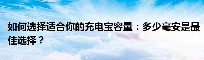 如何选择适合你的充电宝容量：多少毫安是最佳选择？