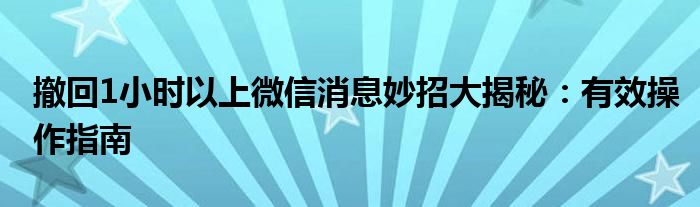 撤回1小时以上微信消息妙招大揭秘：有效操作指南