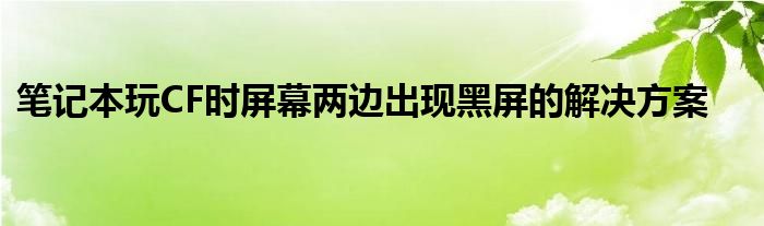 笔记本玩CF时屏幕两边出现黑屏的解决方案