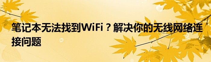 笔记本无法找到WiFi？解决你的无线网络连接问题