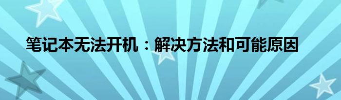 笔记本无法开机：解决方法和可能原因