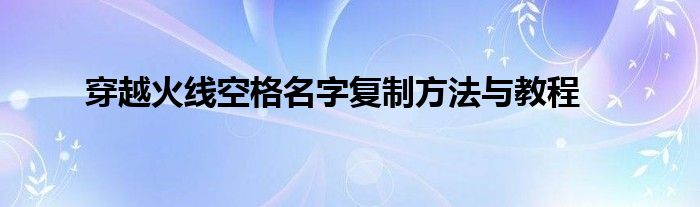 穿越火线空格名字复制方法与教程