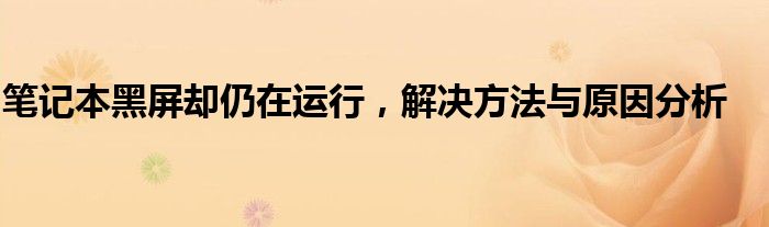笔记本黑屏却仍在运行，解决方法与原因分析