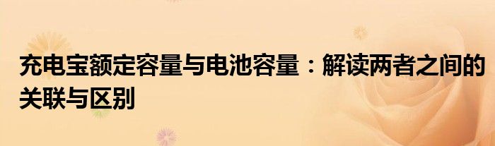 充电宝额定容量与电池容量：解读两者之间的关联与区别