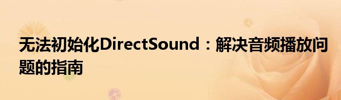 无法初始化DirectSound：解决音频播放问题的指南