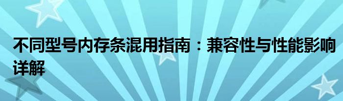 不同型号内存条混用指南：兼容性与性能影响详解