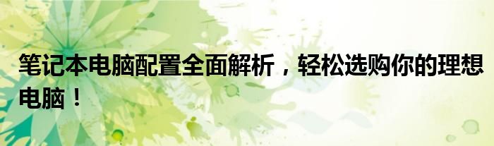 笔记本电脑配置全面解析，轻松选购你的理想电脑！