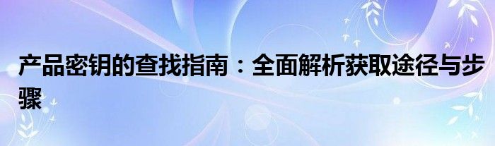 产品密钥的查找指南：全面解析获取途径与步骤