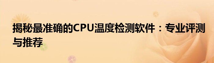 揭秘最准确的CPU温度检测软件：专业评测与推荐