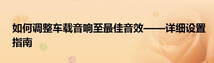 如何调整车载音响至最佳音效——详细设置指南