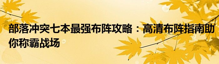 部落冲突七本最强布阵攻略：高清布阵指南助你称霸战场