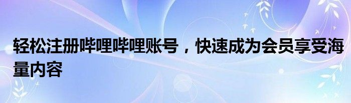 轻松注册哔哩哔哩账号，快速成为会员享受海量内容