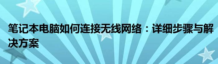 笔记本电脑如何连接无线网络：详细步骤与解决方案