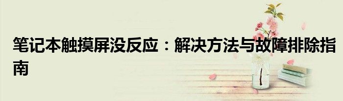 笔记本触摸屏没反应：解决方法与故障排除指南