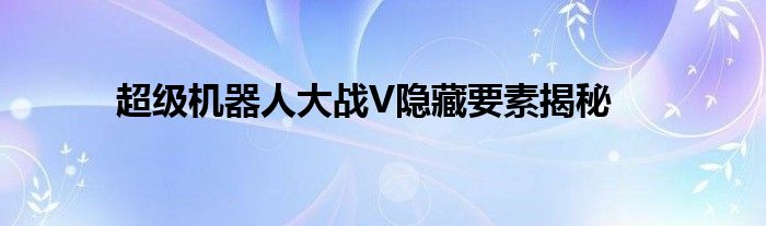超级机器人大战V隐藏要素揭秘