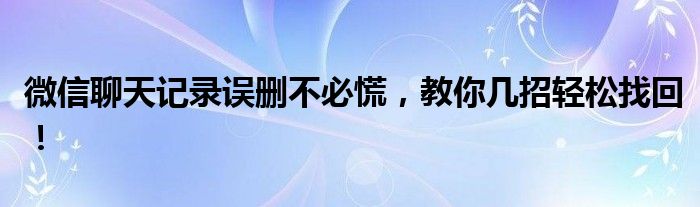 微信聊天记录误删不必慌，教你几招轻松找回！