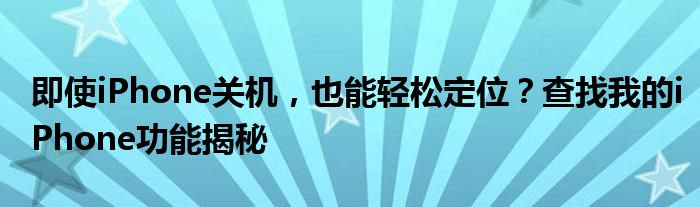 即使iPhone关机，也能轻松定位？查找我的iPhone功能揭秘