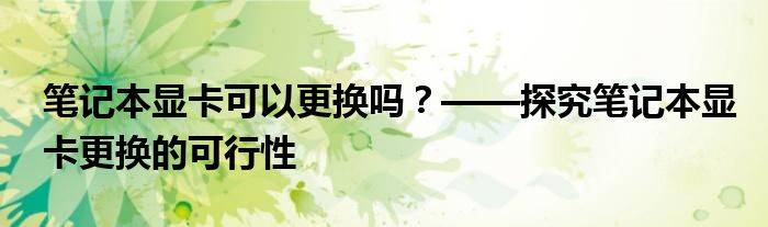 笔记本显卡可以更换吗？——探究笔记本显卡更换的可行性