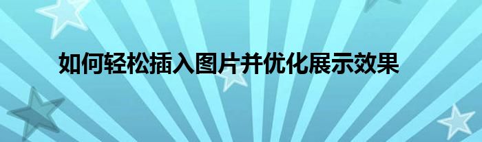 如何轻松插入图片并优化展示效果