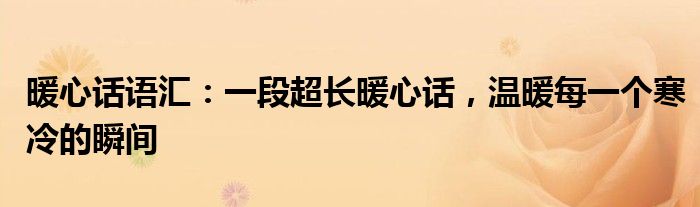 暖心话语汇：一段超长暖心话，温暖每一个寒冷的瞬间