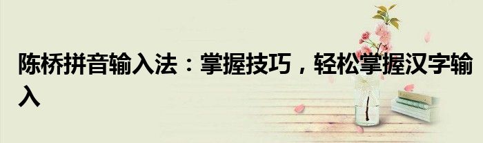 陈桥拼音输入法：掌握技巧，轻松掌握汉字输入