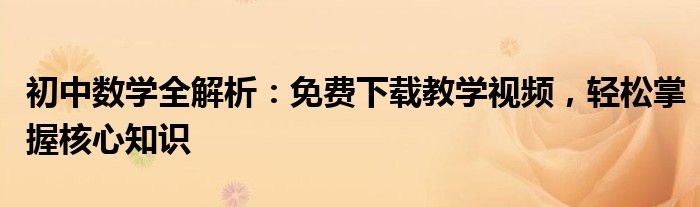 初中数学全解析：免费下载教学视频，轻松掌握核心知识