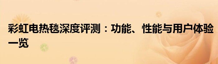 彩虹电热毯深度评测：功能、性能与用户体验一览