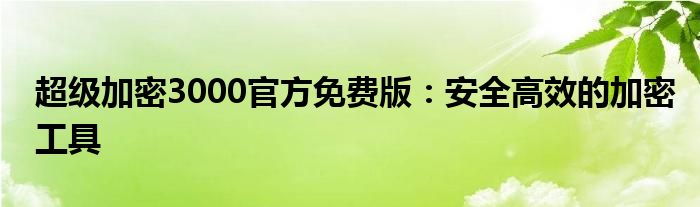 超级加密3000官方免费版：安全高效的加密工具