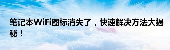 笔记本WiFi图标消失了，快速解决方法大揭秘！