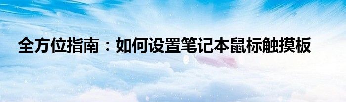 全方位指南：如何设置笔记本鼠标触摸板