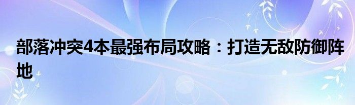 部落冲突4本最强布局攻略：打造无敌防御阵地