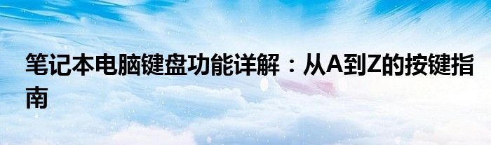 笔记本电脑键盘功能详解：从A到Z的按键指南