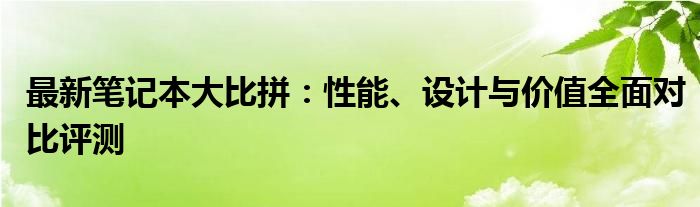 最新笔记本大比拼：性能、设计与价值全面对比评测