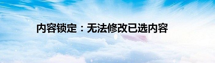 内容锁定：无法修改已选内容