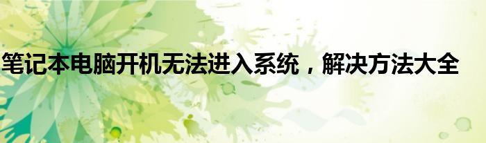 笔记本电脑开机无法进入系统，解决方法大全