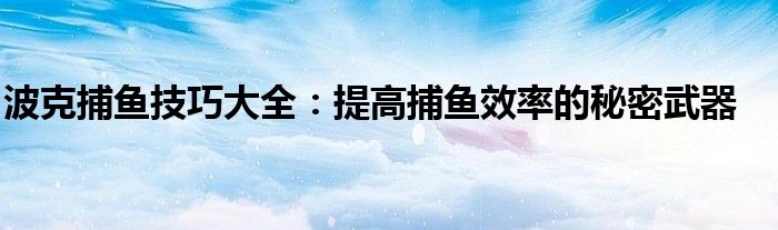 波克捕鱼技巧大全：提高捕鱼效率的秘密武器