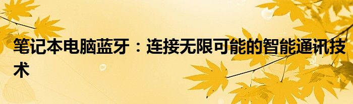 笔记本电脑蓝牙：连接无限可能的智能通讯技术