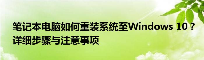 笔记本电脑如何重装系统至Windows 10？详细步骤与注意事项