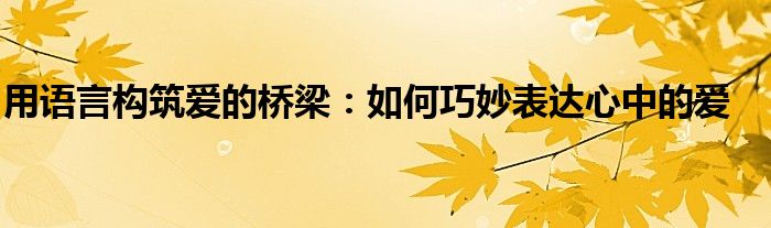 用语言构筑爱的桥梁：如何巧妙表达心中的爱