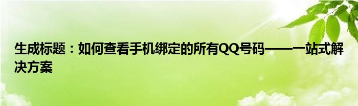 生成标题：如何查看手机绑定的所有QQ号码——一站式解决方案