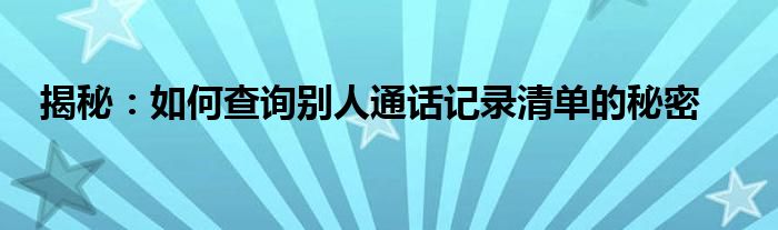 揭秘：如何查询别人通话记录清单的秘密